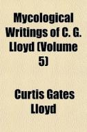 Mycological Writings Of C. G. Lloyd Vol di Curtis Gates Lloyd edito da General Books