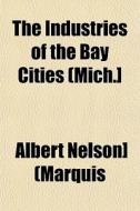 The Industries Of The Bay Cities Mich.] di Albert Nelson Marquis edito da General Books