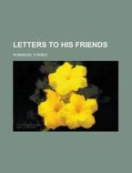 Letters To His Friends di Forbes Robinson edito da Rarebooksclub.com