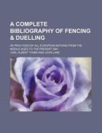 A Complete Bibliography of Fencing & Duelling; As Practised by All European Nations from the Middle Ages to the Present Day di Carl Albert Thimm edito da Rarebooksclub.com