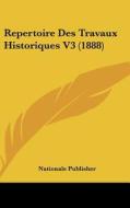 Repertoire Des Travaux Historiques V3 (1888) di Publisher Nationale Publisher, Nationale Publisher edito da Kessinger Publishing
