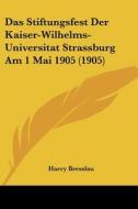 Das Stiftungsfest Der Kaiser-Wilhelms-Universitat Strassburg Am 1 Mai 1905 (1905) di Harry Bresslau edito da Kessinger Publishing