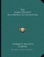 The Snake Divinity According to Occultism di Harriette Augusta Curtiss edito da Kessinger Publishing