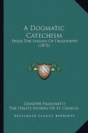 A Dogmatic Catechism: From the Italian of Frassinetti (1872) di Giuseppe Frassinetti edito da Kessinger Publishing