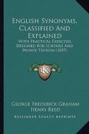 English Synonyms, Classified and Explained: With Practical Exercises, Designed for Schools and Private Tuition (1857) di George Frederick Graham edito da Kessinger Publishing