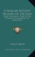 A Smaller Ancient History of the East: From the Earliest Times to the Conquest by Alexander the Great (1871) di Philip Smith edito da Kessinger Publishing
