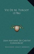 Vie de M. Turgot (1786) di Jean Antoine Nicolas De Condorcet edito da Kessinger Publishing