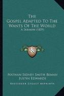 The Gospel Adapted to the Wants of the World: A Sermon (1859) di Nathan Sidney Smith Beman, Justin Edwards, William R. De Witt edito da Kessinger Publishing