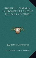 Richelieu, Mazarin, La Fronde Et Le Regne de Louis XIV (1835) di Jean Baptiste Capefigue edito da Kessinger Publishing