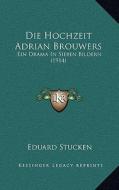 Die Hochzeit Adrian Brouwers: Ein Drama in Sieben Bildern (1914) di Eduard Stucken edito da Kessinger Publishing