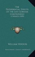 The Providential Effects of the Late Gorham Controversy: A Sermon (1850) di William Verdon edito da Kessinger Publishing
