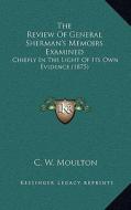 The Review of General Sherman's Memoirs Examined: Chiefly in the Light of Its Own Evidence (1875) di C. W. Moulton edito da Kessinger Publishing