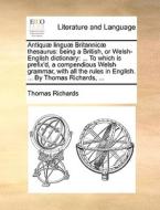 Antiquae Linguae Britannicae Thesaurus di Thomas Richards edito da Gale Ecco, Print Editions