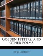 Golden Fetters, And Other Poems di John Lascelles edito da Nabu Press