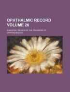 Ophthalmic Record; A Monthly Review of the Progress of Ophthalmology Volume 26 di Anonymous edito da Rarebooksclub.com