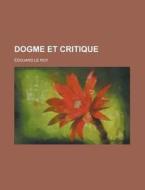 Dogme Et Critique di Douard Le Roy, Edouard Le Roy edito da General Books Llc