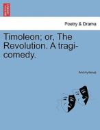 Timoleon; or, The Revolution. A tragi-comedy. di Anonymous edito da British Library, Historical Print Editions