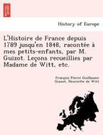 L'histoire De France Depuis 1789 Jusqu'en 1848, Raconte E A Mes Petits-enfants, Par M. Guizot. Lec Ons Recueillies Par Madame De Witt, Etc. di Francois Pierre Guilaume Guizot, Henriette De Witt edito da British Library, Historical Print Editions