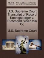 U.s. Supreme Court Transcript Of Record Koenigsberger V. Richmond Silver Min Co edito da Gale Ecco, U.s. Supreme Court Records