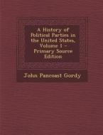 A History of Political Parties in the United States, Volume 1 - Primary Source Edition di John Pancoast Gordy edito da Nabu Press