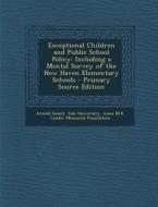 Exceptional Children and Public School Policy: Including a Mental Survey of the New Haven Elementary Schools di Arnold Gesell edito da Nabu Press