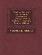 Lest We Forget, the Record of Chautauqua County's Own; A History di A. Bartholdi Peterson edito da Nabu Press