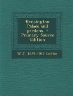 Kensington Palace and Gardens di W. J. 1839-1911 Loftie edito da Nabu Press