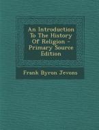 An Introduction to the History of Religion - Primary Source Edition di Frank Byron Jevons edito da Nabu Press