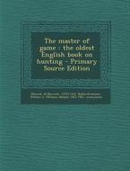 The Master of Game: The Oldest English Book on Hunting di William a. 1851-1921 Baillie-Grohman, F. Baillie-Grohman edito da Nabu Press