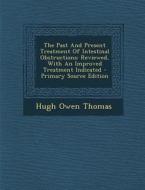 The Past and Present Treatment of Intestinal Obstructions: Reviewed, with an Improved Treatment Indicated di Hugh Owen Thomas edito da Nabu Press