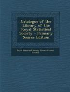Catalogue of the Library of the Royal Statistical Society - Primary Source Edition edito da Nabu Press
