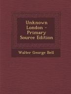 Unknown London di Walter George Bell edito da Nabu Press