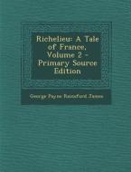 Richelieu: A Tale of France, Volume 2 di George Payne Rainsford James edito da Nabu Press