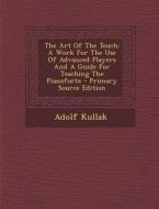 The Art of the Touch: A Work for the Use of Advanced Players and a Guide for Teaching the Pianoforte - Primary Source Edition di Adolf Kullak edito da Nabu Press
