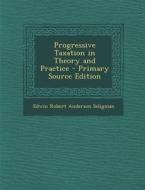 Progressive Taxation in Theory and Practice - Primary Source Edition di Edwin Robert Anderson Seligman edito da Nabu Press