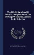 The Life of Bartolom' E. Murillo, Compiled from the Writings of Various Authors, Tr. by E. Davies di Bartolom' Esteban Murillo edito da CHIZINE PUBN