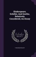 Shakespeare, Schiller, And Goethe, Relatively Considered, An Essay di F Wilhelm Rudloff edito da Palala Press