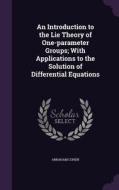 An Introduction To The Lie Theory Of One-parameter Groups; With Applications To The Solution Of Differential Equations di Abraham Cohen edito da Palala Press