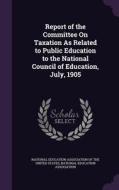 Report Of The Committee On Taxation As Related To Public Education To The National Council Of Education, July, 1905 edito da Palala Press