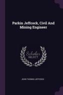 Parkin Jeffcock, Civil And Mining Engineer di John Thomas Jeffcock edito da PALALA PR