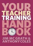 Your Teacher Training Handbook di Jim McGrath, Anthony Coles edito da Taylor & Francis Ltd