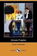 Amours Fragiles (dodo Press) di Victor Cherbuliez edito da Dodo Press