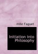 Initiation into Philosophy di mile Faguet edito da BiblioLife