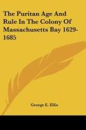The Puritan Age And Rule In The Colony Of Massachusetts Bay 1629-1685 di George E. Ellis edito da Kessinger Publishing, Llc