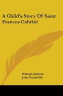 A Child's Story of Saint Frances Cabrini di William Aldrich, John Dumbrille edito da Kessinger Publishing
