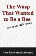 The Wasp That Wanted To Be A Bee And Other Silly Poems di Nora Katsourakis Anthony edito da Outskirts Press
