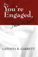 So, You're Engaged, Now What? di Latonya R. Garrett edito da OUTSKIRTS PR