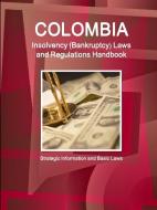 Colombia Insolvency (Bankruptcy) Laws and Regulations Handbook - Strategic Information and Basic Laws di Inc. Ibp edito da Int'l Business Publications, USA
