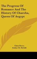 The Progress of Romance and the History of Charoba, Queen of Aegypt di Clara Reeve, Esther M. McGill edito da Kessinger Publishing