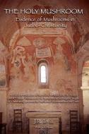 The Holy Mushroom: Evidence of Mushrooms in Judeo-Christianity: A Critical Re-Evaluation of the Schism Between John M. Allegro and R. Gor di J. R. Irvin edito da Booksurge Publishing